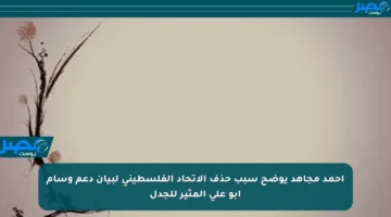 أحمد مجاهد يوضح سبب حذف الاتحاد الفلسطيني لبيان دعم وسام أبو علي المثير للجدل
